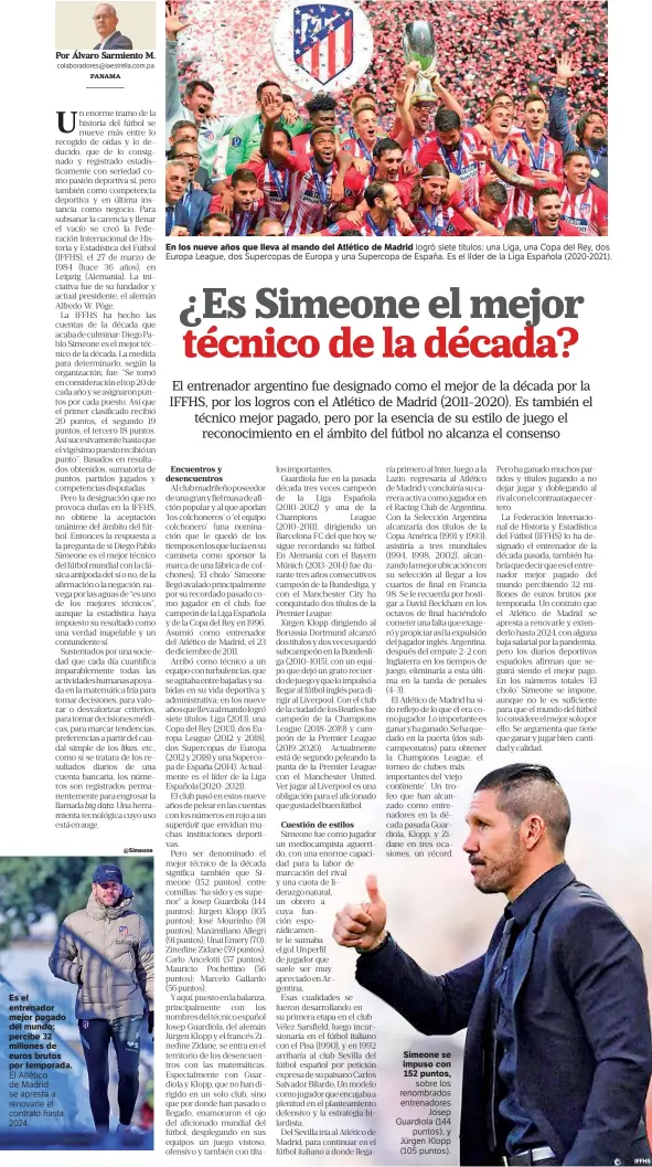  ??  ?? Es el entrenador mejor pagado del mundo; percibe 32 millones de euros brutos por temporada. El Atlético de Madrid se apresta a renovarle el contrato hasta 2024. @Simeone @Simeone
En los nueve años que lleva al mando del Atlético de Madrid logró siete títulos: una Liga, una Copa del Rey, dos Europa League, dos Supercopas de Europa y una Supercopa de España. Es el líder de la Liga Española (2020-2021).
Simeone se impuso con 152 puntos, sobre los renombrado­s entrenador­es Josep Guardiola (144 puntos), y Jürgen Klopp (105 puntos).
IFFHS