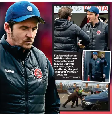  ?? REX & GETTY IMAGES ?? Flashpoint: Barton with Barnsley boss Stendel (above), leaving Oakwell stadium (right), and being stopped in his car by police (bottom)