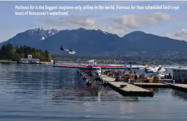  ??  ?? Harbour Air is the biggest seaplane-only airline in the world. (Famous for their scheduled bird’s-eye tours of Vancouver’s waterfront).