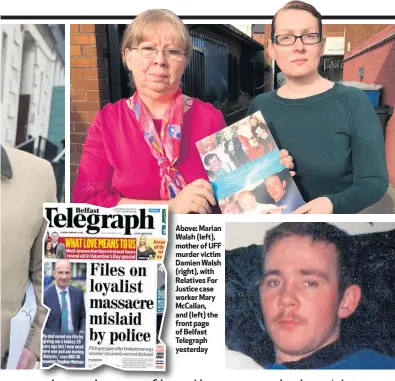  ??  ?? Above: Marian Walsh (left), mother of UFF murder victim Damien Walsh (right), with Relatives For Justice case worker Mary McCallan, and (left) the front page of Belfast Telegraph yesterday