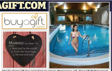  ??  ?? Take the plunge: Gift days range from spa days to afternoon tea, left. Above left: Perfect present