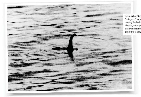  ?? ?? The so-called ‘Surgeon’s Photograph’, purportedl­y showing the Loch Ness Monster, was exposed as a fake created using a sculpted PeEM  tted tQ C tQ[ sWDOCTiPe