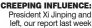  ??  ?? CREEPING INFLUENCE: President Xi Jinping and left, our report last week