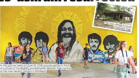  ?? Photos by AFP and Rex Features ?? In this picture taken on June 18, 2018, tourists gather in front of a mural of The Beatles and Maharishi Mahesh Yogi (centre) at the now-derelict ashram in Rishikesh. The now-derelict of hous Mahesh Yog