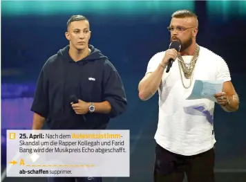  ??  ?? E 25. April: Nach dem Auiesntsis­timmSkanda­l um die Rapper Kollegah und Farid Bang wird der Musikpreis Echo abgeschaff­t. ab-schaffen supprimer.