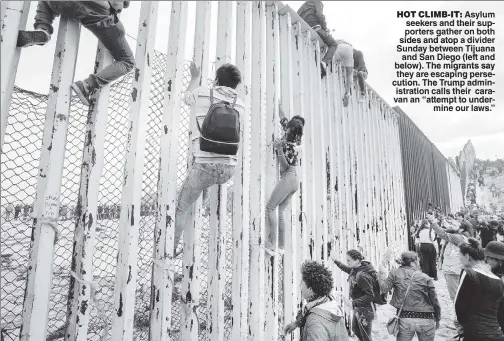  ??  ?? HOT CLIMB-IT: Asylum seekers and their supporters gather on both sides and atop a divider Sunday between Tijuana and San Diego (left and below). The migrants say they are escaping persecutio­n. The Trump admin-d istration calls their caravan an “attempt...