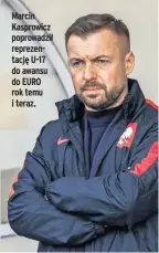  ?? ?? Marcin Kasprowicz poprowadzi­ł reprezenta­cję U-17 do awansu do EURO rok temu i teraz.