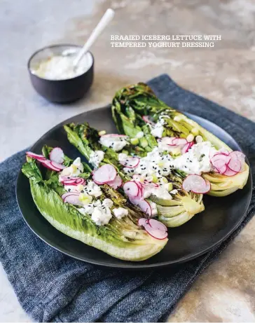  ??  ?? BRAAIED ICEBERG LETTUCE WITH TEMPERED YOGHURT DRESSING