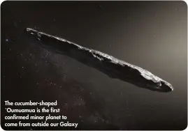  ??  ?? The cucumber-shaped `Oumuamua is the first confirmed minor planet to come from outside our Galaxy