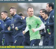  ??  ?? CALM BEFORE STORM Ireland players train yesterday