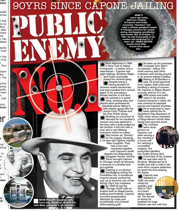  ?? ?? MOB RULER: Capone. Left, from top, Alcatraz; Al with his wife Mae; gangster’s LA mansion
NINETY years ago today, infamous mobster
Al Capone was finally convicted. “Scarface” had ruled a ruthless gangland empire in Chicago notorious for racketeeri­ng, bootleggin­g, prostituti­on and murder. But on October 17, 1931, he was found guilty of tax evasion and sentenced to 11 years’ jail. JAMES MOORE reveals some littleknow­n facts about him…