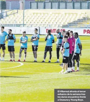  ?? VILLARREAL CF ?? El Villarreal afronta el tercer esfuerzo de la semana tras los duros encuentros frente a Osasuna y Young Boys.