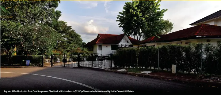  ?? SAMUEL ISAAC CHUA/THE EDGE SINGAPORE ?? Ang paid $36 million for this Good Class Bungalow on Olive Road, which translates to $1,537 psf based on land area — a new high in the Caldecott Hill Estate