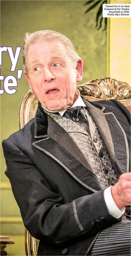  ??  ?? Edward Fox in An Ideal Husband at the Theatre Royal Bath in 2018. Photo: Marc Brenner