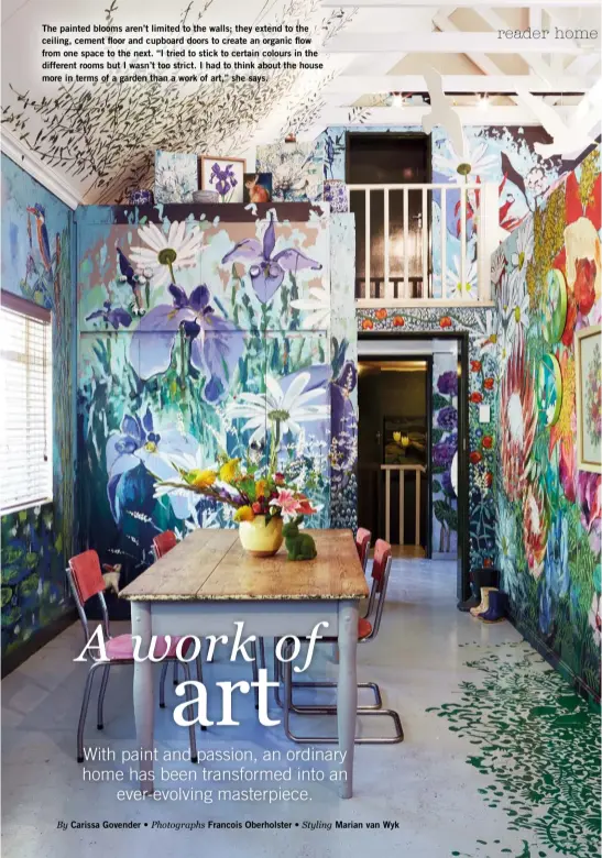  ??  ?? The painted blooms aren’t limited to the walls; they extend to the ceiling, cement floor and cupboard doors to create an organic flow from one space to the next. “I tried to stick to certain colours in the different rooms but I wasn’t too strict. I had...