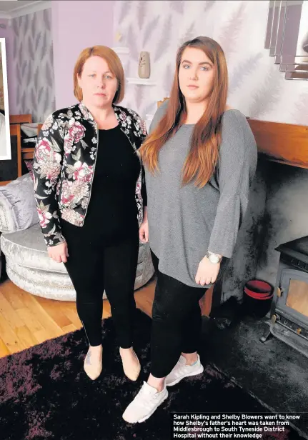  ??  ?? Sarah Kipling and Shelby Blowers want to know how Shelby’s father’s heart was taken from Middlesbro­ugh to South Tyneside District Hospital without their knowledge