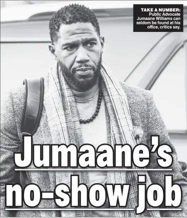  ?? ?? TAKE A NUMBER: Public Advocate Jumaane Williams can seldom be found at his office, critics say.