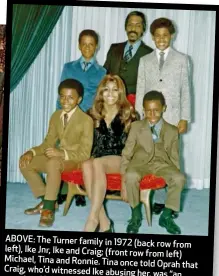  ??  ?? ABOVE: The Turner family in 1972 (back row from left), IkeJnr, Ike and Craig; (front row from left) Michael, Tina and Ronnie. Tina once told Oprah that Craig, who’d witnessed Ike abusing her, was “an emotional kid. He’d always look down in sadness.”