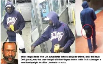  ?? CPD IMAGES ?? These images taken from CTA surveillan­ce cameras allegedly show 53-year-old Travis Cook (inset), who was later charged with first-degree murder in the fatal stabbing of a man Monday night on a Blue Line train.