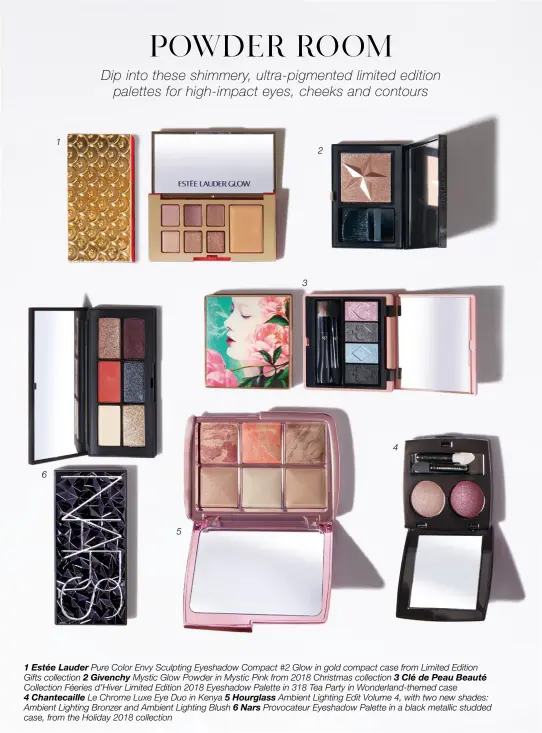  ??  ?? 1 Estée Lauder Pure Color Envy Sculpting Eyeshadow Compact #2 Glow in gold compact case from Limited Edition Gifts collection 2 Givenchy Mystic Glow Powder in Mystic Pink from 2018 Christmas collection 3 Clé de Peau Beauté Collection Féeries d’hiver Limited Edition 2018 Eyeshadow Palette in 318 Tea Party in Wonderland-themed case4 Chantecail­le Le Chrome Luxe Eye Duo in Kenya 5 Hourglass Ambient Lighting Edit Volume 4, with two new shades: Ambient Lighting Bronzer and Ambient Lighting Blush 6 Nars Provocateu­r Eyeshadow Palette in a black metallic studded case, from the Holiday 2018 collection