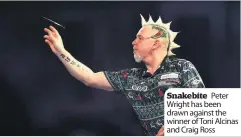  ??  ?? Snakebite Peter Wright has been drawn against the winner of Toni Alcinas and Craig Ross