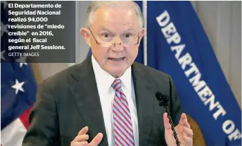  ?? GETTY IMAGES ?? El Departamen­to de Seguridad Nacional realizó 94,000 revisiones de “miedo creíble” en 2016, según el fiscal general Jeff Sessions.