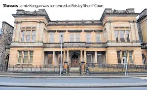  ?? ?? Threats Jamie Keegan was sentenced at Paisley Sheriff Court