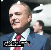  ??  ?? Le PDG d’air Canada, Calin Rovinescu