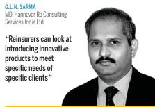  ??  ?? G. L. N. SARMA MD, Hannover Re Consulting Services India Ltd“Reinsurers can look at introducin­g innovative products to meet specific needs of specific clients”