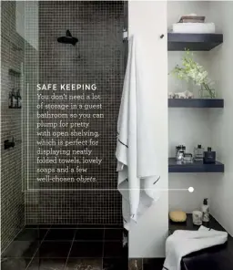  ??  ?? SAFE KEEPING You don’t need a lot of storage in a guest bathroom so you can plump for pretty with open shelving, which is perfect for displaying neatly folded towels, lovely soaps and a few well-chosen objets.