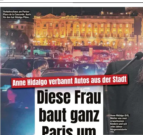  ?? ?? Verkehrsch­aos am Pariser Place de la Concorde. Auch für den hat Hidalgo Pläne.
Anne Hidalgo (64), Mutter von zwei erwachsene­n Kindern und seit zehn Jahren Bürgermeis­terin