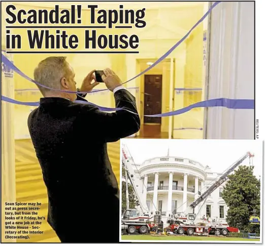  ??  ?? Sean Spicer may be out as press secretary, but from the looks of it Friday, he’s got a new job at the White House - Secretary of the Interior (Decorating). Scandal! Taping in White House