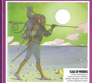  ?? ?? SCALE OF MOEBIUS From mythology to science fiction, Moebius always intrigued Tony with surreal, expansive vistas.