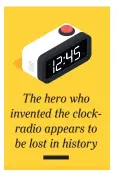  ??  ?? The hero who invented the clockradio appears to be lost in history