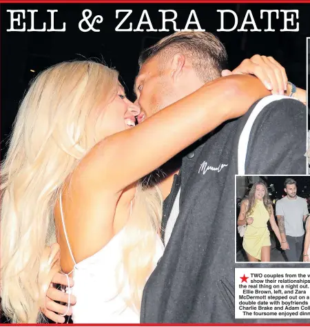  ??  ?? TWO couples from the villa show their relationsh­ips are the real thing on a night out.Ellie Brown, left, and Zara McDermott stepped out on a double date with boyfriends Charlie Brake and Adam Collard.The foursome enjoyed dinner