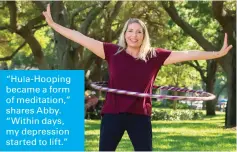  ??  ?? “Hula-Hooping became a form of meditation,” shares Abby. “Within days, my depression started to lift.”