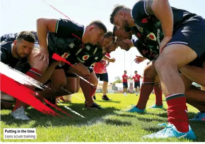  ??  ?? Putting in the time Lions scrum training