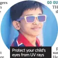  ??  ?? Protect your child’s eyes from UV rays