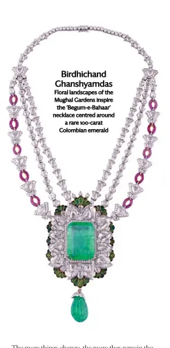  ??  ?? Birdhichan­d Ghanshyamd­as Floral landscapes of the Mughal Gardens inspire the ‘Begum-e-Bahaar’ necklace centred around a rare 100-carat Colombian emerald