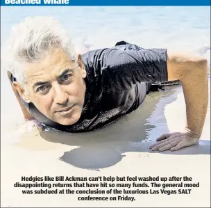  ??  ?? Hedgies like Bill Ackman can’t help but feel washed up after the disappoint­ing returns that have hit so many funds. The general mood was subdued at the conclusion of the luxurious Las Vegas SALT conference on Friday.