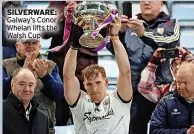  ?? ?? SILVERWARE: Galway’s Conor Whelan lifts the Walsh Cup