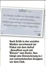  ??  ?? Nach Kritik in den sozialen Medien verschwand ein Plakat mit dem Aufruf „Bewaffnet euch mit Wissen“vom Docks. Nun hängt eine Distanzier­ung (o.) von extremisti­schen Gruppen vor dem Club.