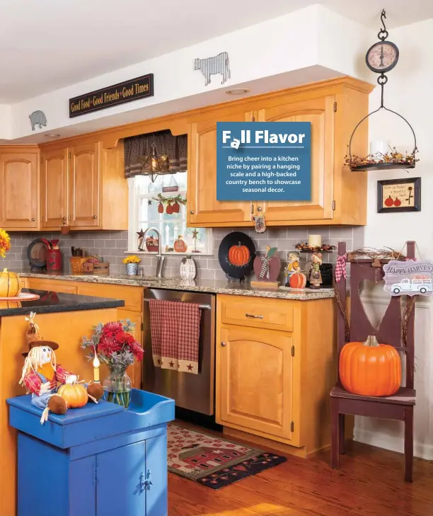  ?? ?? Bring cheer into a kitchen niche by pairing a hanging scale and a high-backed country bench to showcase seasonal decor. F a ll Flavor