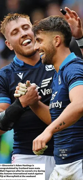  ?? Picture: Mark Runnacles/Getty Images ?? Gloucester’s Adam Hastings is congratula­ted by Scotland team mate Matt Fagerson after he scored a try during the Autumn Internatio­nal match against Fiji at Murrayfiel­d at the weekend
