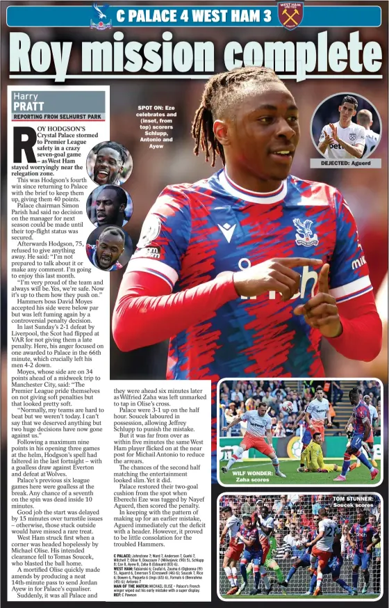  ?? ?? C PALACE:
WEST HAM:
REF:
SPOT ON: Eze celebrates and (inset, from top) scorers
Schlupp, Antonio and
Ayew
WILF WONDER:
Zaha scores
DEJECTED: Aguerd
TOM STUNNER: Soucek scores