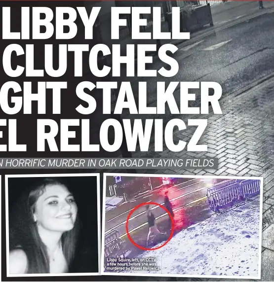  ??  ?? Libby Squire, left, on CCTV a few hours before she was murdered by Pawel Relowicz
