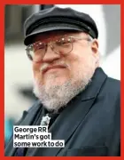  ??  ?? George RR Martin’s got some work to do