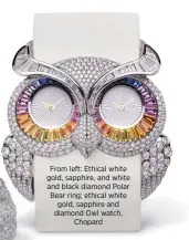 ??  ?? From left: Ethical white gold, sapphire, and white and black diamond Polar Bear ring; ethical white gold, sapphire and diamond Owl watch, Chopard