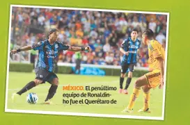  ??  ?? MÉXICO. El penúltimo equipo de Ronaldinho fue el Querétaro de