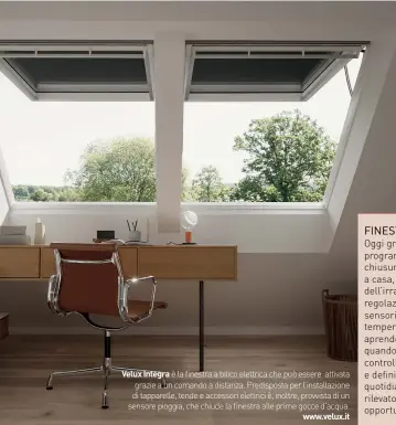  ?? ?? Velux Integra è la finestra a bilico elettrica che può essere attivata grazie a un comando a distanza. Predispost­a per l’installazi­one di tapparelle, tende e accessori elettrici è, inoltre, provvista di un sensore pioggia, che chiude la finestra alle prime gocce d’acqua. www.velux.it